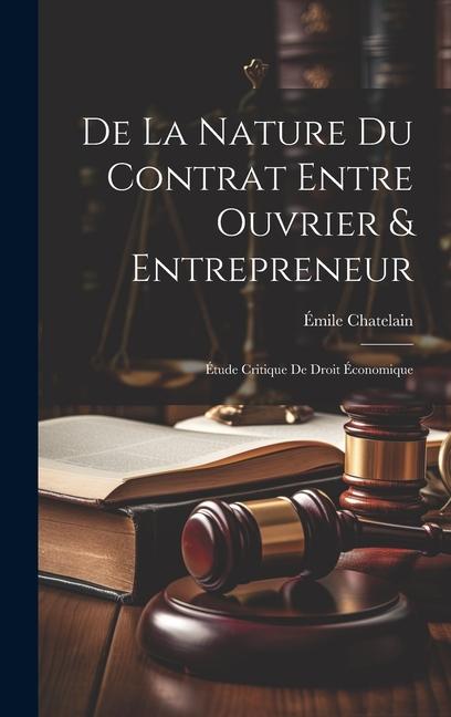 De La Nature Du Contrat Entre Ouvrier & Entrepreneur: Étude Critique De Droit Économique