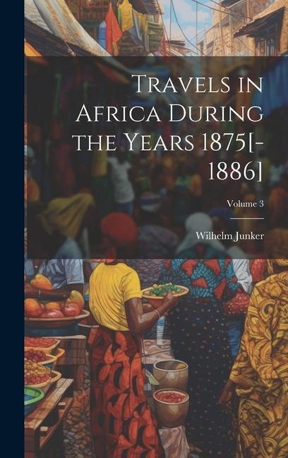 Travels in Africa During the Years 1875[-1886]; Volume 3