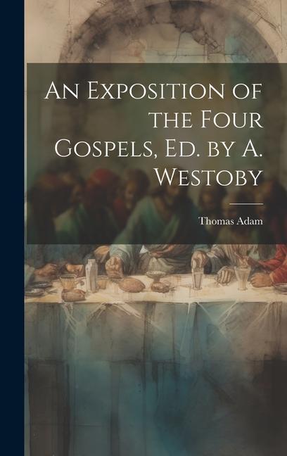 An Exposition of the Four Gospels, Ed. by A. Westoby