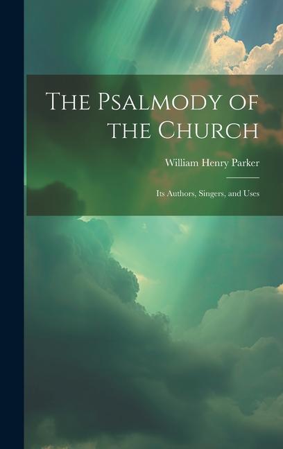 The Psalmody of the Church: Its Authors, Singers, and Uses