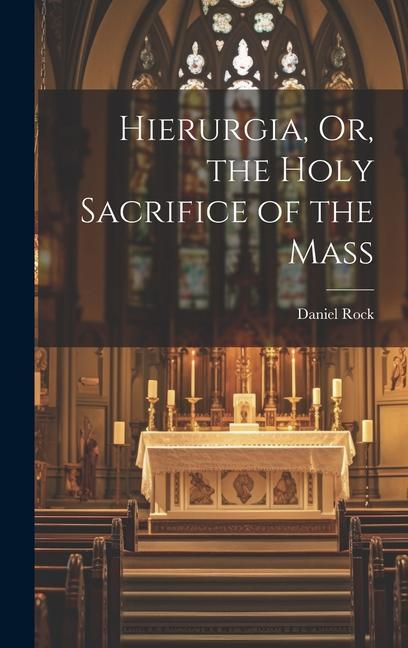 Hierurgia, Or, the Holy Sacrifice of the Mass