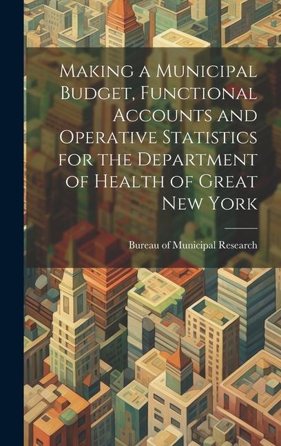 Making a Municipal Budget, Functional Accounts and Operative Statistics for the Department of Health of Great New York