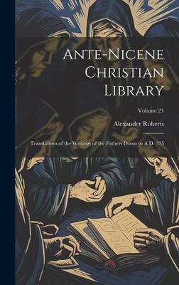 Ante-Nicene Christian Library: Translations of the Writings of the Fathers Down to A.D. 325; Volume 21