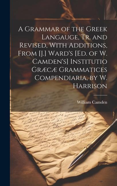 A Grammar of the Greek Langauge, Tr. and Revised, With Additions, From [J.] Ward's [Ed. of W. Camden's] Institutio Græcæ Grammatices Compendiaria, by