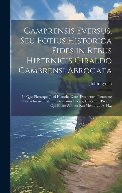 Cambrensis Eversus, Seu Potius Historica Fides in Rebus Hibernicis Giraldo Cambrensi Abrogata: In Quo Plerasque Justi Historici Dotes Desiderari, Pler