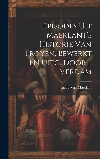 Episodes Uit Maerlant's Historie Van Troyen, Bewerkt En Uitg. Door J. Verdam