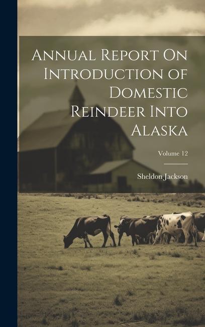 Annual Report On Introduction of Domestic Reindeer Into Alaska; Volume 12