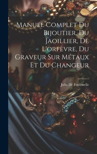 Manuel Complet Du Bijoutier, Du Jaoillier, De L'orfèvre, Du Graveur Sur Métaux Et Du Changeur