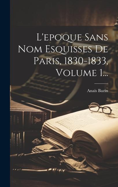 L'epoque Sans Nom Esquisses De Paris, 1830-1833, Volume 1...