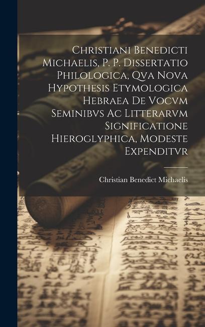 Christiani Benedicti Michaelis, P. P. Dissertatio Philologica, Qva Nova Hypothesis Etymologica Hebraea De Vocvm Seminibvs Ac Litterarvm Significatione