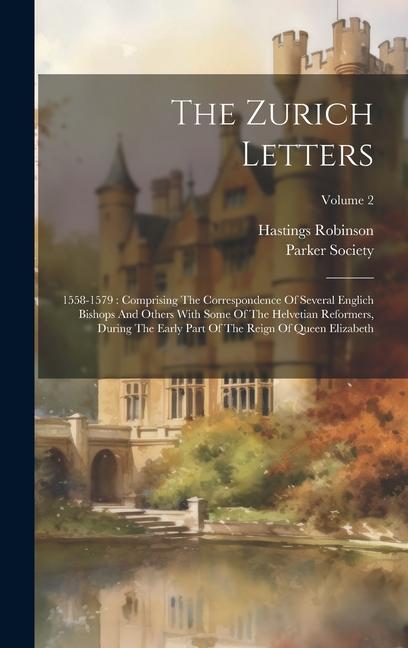 The Zurich Letters: 1558-1579: Comprising The Correspondence Of Several Englich Bishops And Others With Some Of The Helvetian Reformers, D