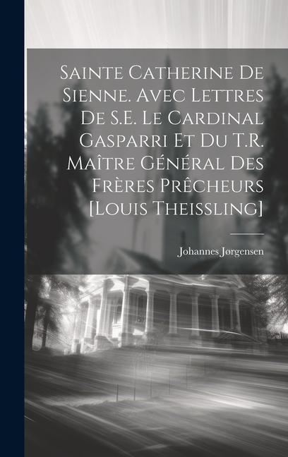 Sainte Catherine de Sienne. Avec lettres de S.E. le Cardinal Gasparri et du T.R. Maître Général des Frères Prêcheurs [Louis Theissling]