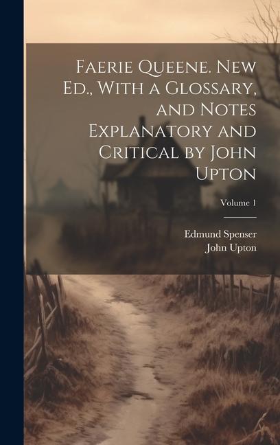 Faerie Queene. New Ed., With a Glossary, and Notes Explanatory and Critical by John Upton; Volume 1