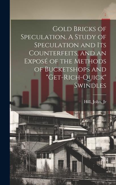 Gold Bricks of Speculation, A Study of Speculation and Its Counterfeits, and an Exposé of the Methods of Bucketshops and "get-rich-quick" Swindles