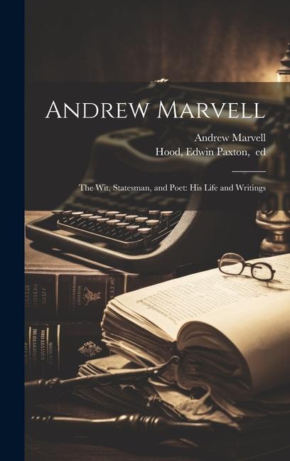 Andrew Marvell: The Wit, Statesman, and Poet: His Life and Writings