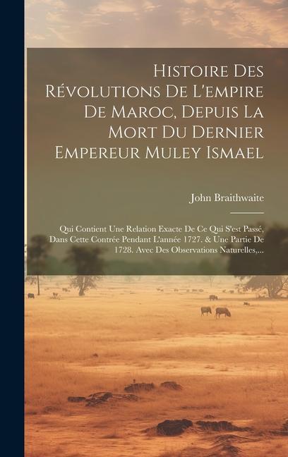 Histoire Des Révolutions De L'empire De Maroc, Depuis La Mort Du Dernier Empereur Muley Ismael: Qui Contient Une Relation Exacte De Ce Qui S'est Passé