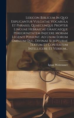 Lexicon Biblicum In Quo Explicantur Vulgatae Vocabula Et Phrases, Quaecunque Propter Linguae Hebraicae Graecaeque Peregrinitatem Injicere Moram Legent