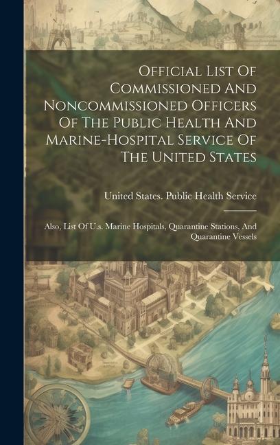 Official List Of Commissioned And Noncommissioned Officers Of The Public Health And Marine-hospital Service Of The United States: Also, List Of U.s. M