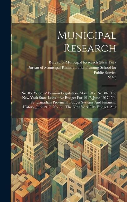 Municipal Research: No. 85. Widows' Pension Legislation. May 1917. No. 86. The New York State Legislative Budget For 1917. June 1917. No.