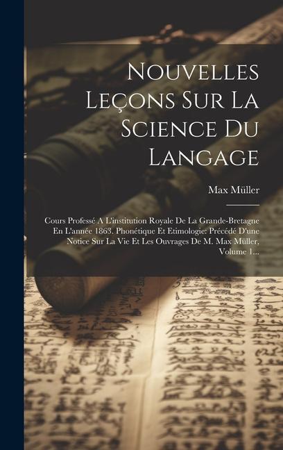 Nouvelles Leçons Sur La Science Du Langage: Cours Professé A L'institution Royale De La Grande-bretagne En L'année 1863. Phonétique Et Etimologie: Pré