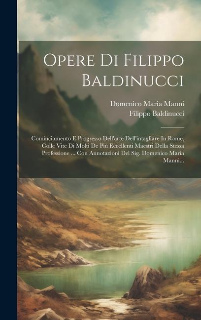 Opere Di Filippo Baldinucci: Cominciamento E Progresso Dell'arte Dell'intagliare In Rame, Colle Vite Di Molti De Più Eccellenti Maestri Della Stess