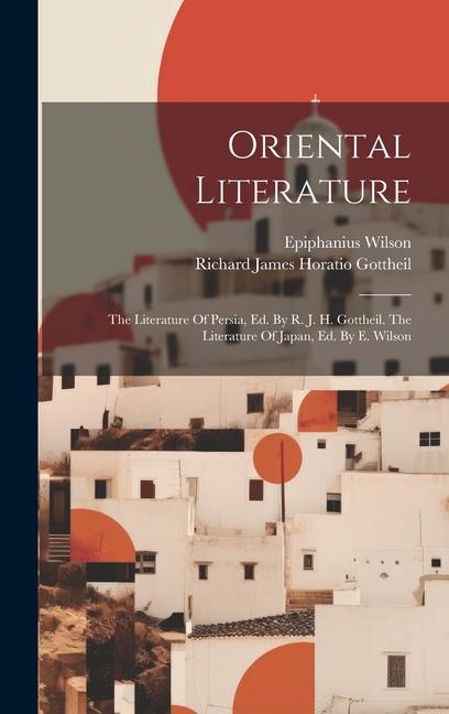 Oriental Literature: The Literature Of Persia, Ed. By R. J. H. Gottheil. The Literature Of Japan, Ed. By E. Wilson