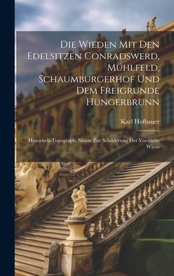 Die Wieden Mit Den Edelsitzen Conradswerd, Mühlfeld, Schaumburgerhof Und Dem Freigrunde Hungerbrunn: Historisch-topograph. Skizze Zur Schilderung Der