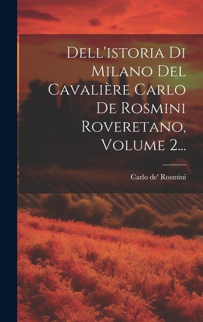 Dell'istoria Di Milano Del Cavalière Carlo De Rosmini Roveretano, Volume 2...