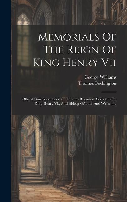 Memorials Of The Reign Of King Henry Vii: Official Correspondence Of Thomas Bekynton, Secretary To King Henry Vi., And Bishop Of Bath And Wells ......