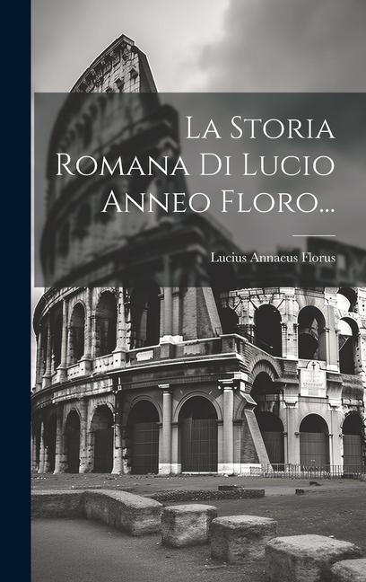 La Storia Romana Di Lucio Anneo Floro...