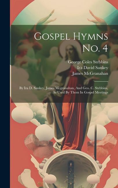 Gospel Hymns No. 4: By Ira D. Sankey, James Mcgranahan, And Geo. C. Stebbins, As Used By Them In Gospel Meetings