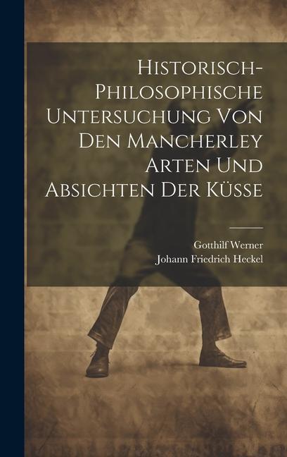 Historisch-philosophische Untersuchung Von Den Mancherley Arten Und Absichten Der Küsse