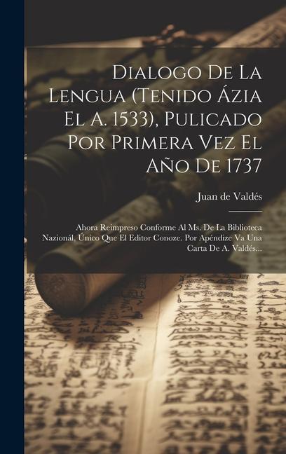 Dialogo De La Lengua (tenido Ázia El A. 1533), Pulicado Por Primera Vez El Año De 1737: Ahora Reimpreso Conforme Al Ms. De La Biblioteca Nazionál, Úni