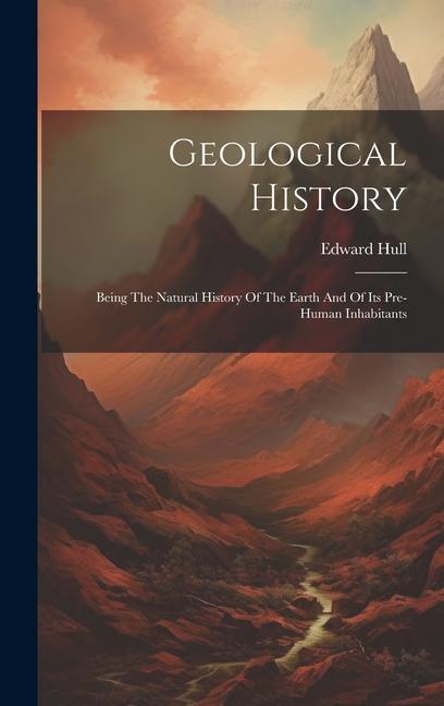 Geological History: Being The Natural History Of The Earth And Of Its Pre-human Inhabitants