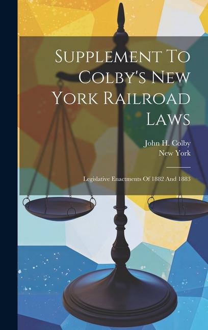 Supplement To Colby's New York Railroad Laws: Legislative Enactments Of 1882 And 1883