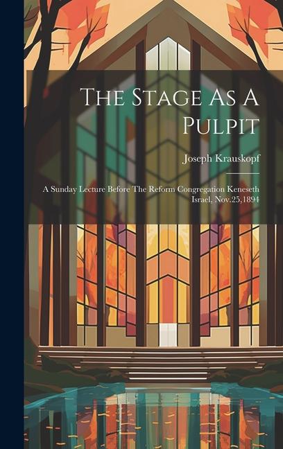 The Stage As A Pulpit: A Sunday Lecture Before The Reform Congregation Keneseth Israel, Nov.25,1894