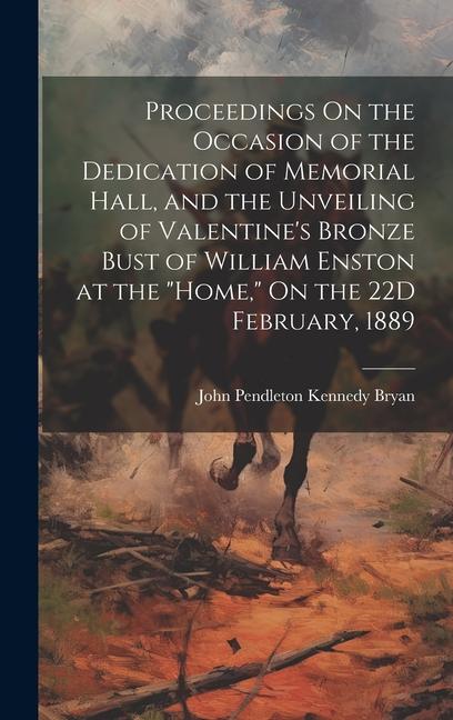 Proceedings On the Occasion of the Dedication of Memorial Hall, and the Unveiling of Valentine's Bronze Bust of William Enston at the "Home," On the 2