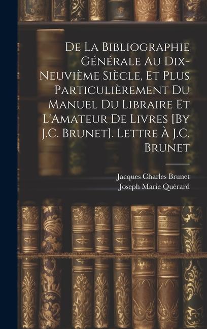 De La Bibliographie Générale Au Dix-Neuvième Siècle, Et Plus Particulièrement Du Manuel Du Libraire Et L'Amateur De Livres [By J.C. Brunet]. Lettre À