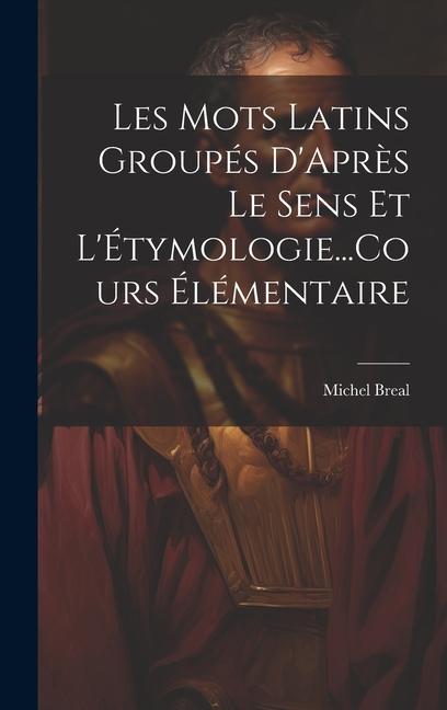 Les Mots Latins Groupés D'Après Le Sens Et L'Étymologie...Cours Élémentaire