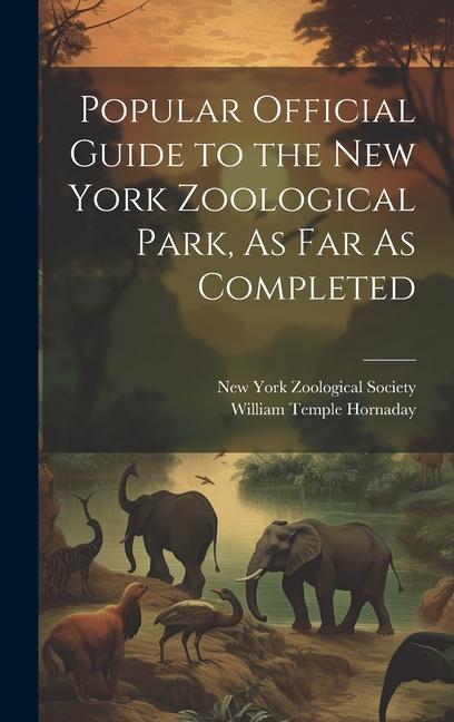 Popular Official Guide to the New York Zoological Park, As Far As Completed