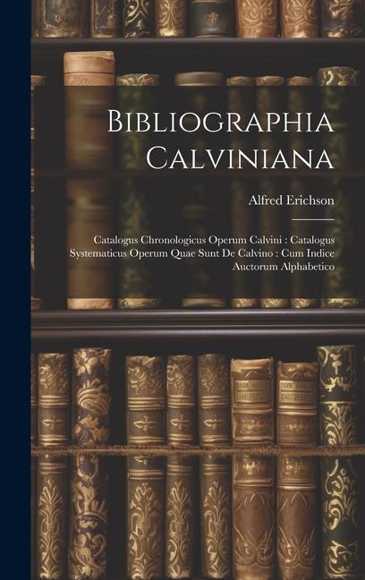 Bibliographia Calviniana: Catalogus Chronologicus Operum Calvini: Catalogus Systematicus Operum Quae Sunt De Calvino: Cum Indice Auctorum Alphab