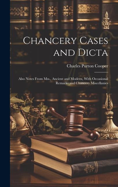 Chancery Cases and Dicta: Also Notes From Mss., Ancient and Modern, With Occasional Remarks and Chancery Miscellanies