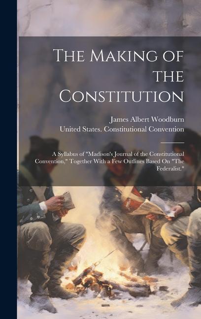 The Making of the Constitution: A Syllabus of "Madison's Journal of the Constitutional Convention," Together With a Few Outlines Based On "The Federal