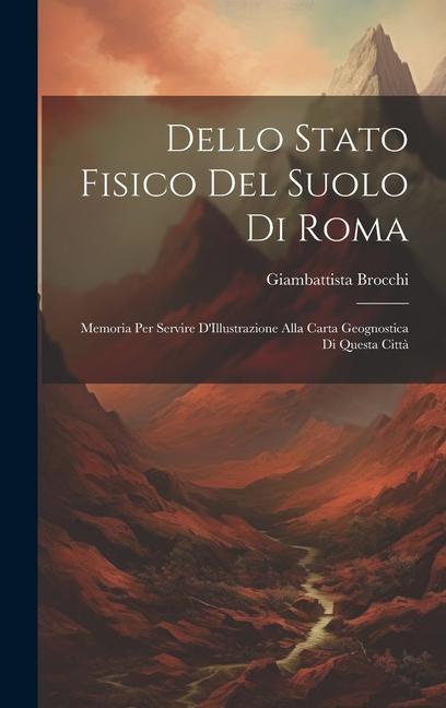 Dello Stato Fisico Del Suolo Di Roma: Memoria Per Servire D'Illustrazione Alla Carta Geognostica Di Questa Città