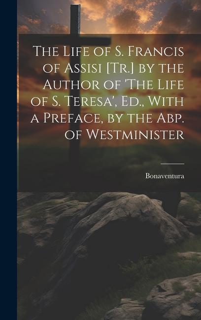 The Life of S. Francis of Assisi [Tr.] by the Author of 'The Life of S. Teresa', Ed., With a Preface, by the Abp. of Westminister