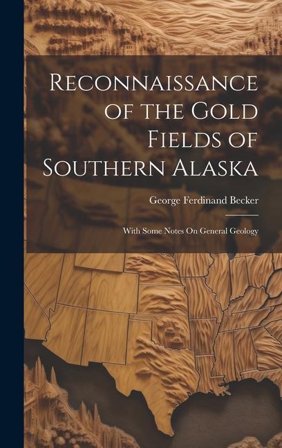 Reconnaissance of the Gold Fields of Southern Alaska: With Some Notes On General Geology