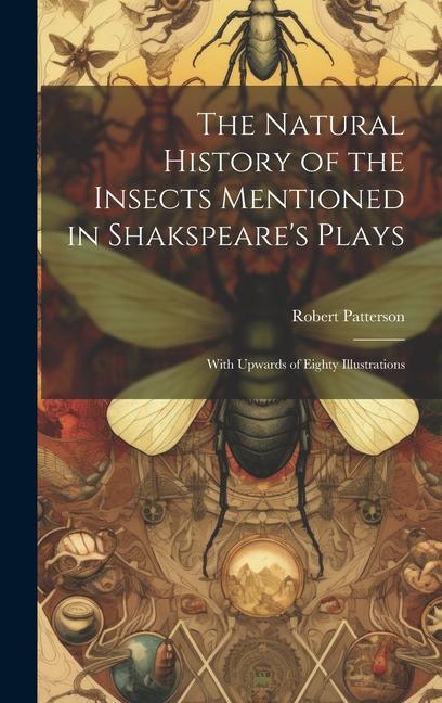 The Natural History of the Insects Mentioned in Shakspeare's Plays: With Upwards of Eighty Illustrations