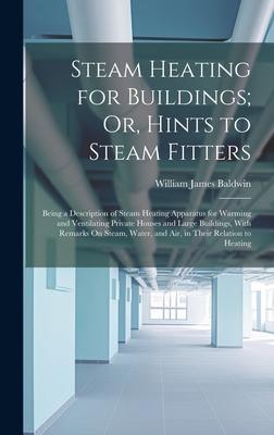 Steam Heating for Buildings; Or, Hints to Steam Fitters: Being a Description of Steam Heating Apparatus for Warming and Ventilating Private Houses and