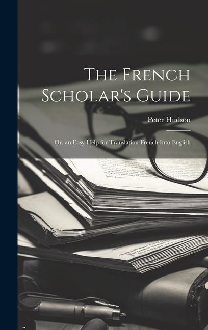 The French Scholar's Guide: Or, an Easy Help for Translation French Into English