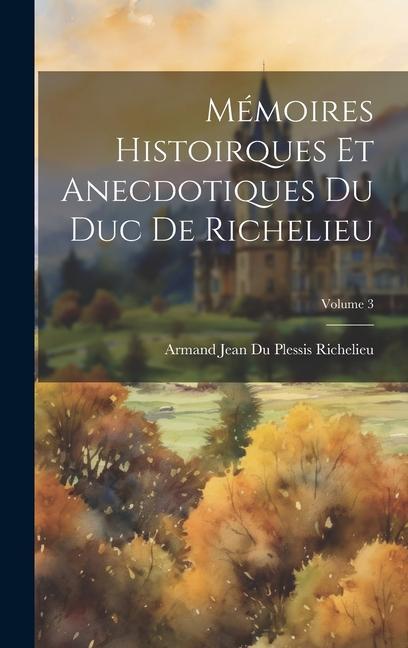 Mémoires Histoirques Et Anecdotiques Du Duc De Richelieu; Volume 3